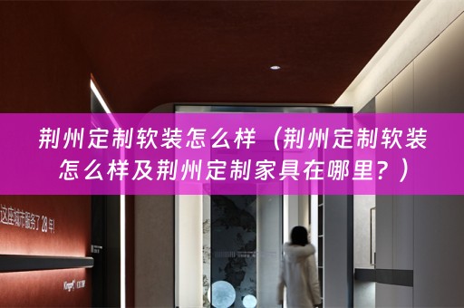荆州定制怎么样及荆州定制家具在哪里？）