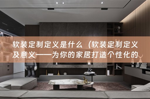 定制定义及意义——为你的家居打造个性化的风格）