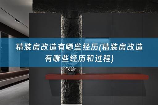 精装房改造有哪些经历(精装房改造有哪些经历和过程)