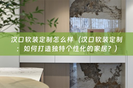 汉口定制：如何打造独特个性化的家居？）