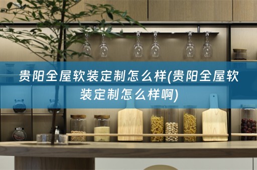 贵阳全屋定制怎么样啊)