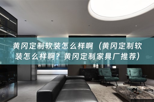 黄冈定制怎么样啊？黄冈定制家具厂推荐）