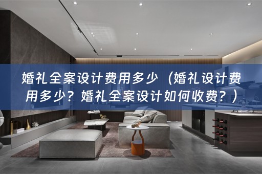 婚礼全案设计费用多少（婚礼设计费用多少？婚礼全案设计如何收费？）