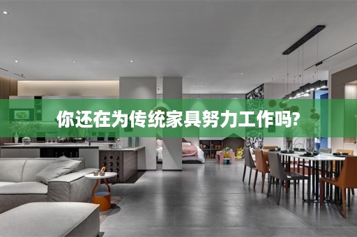 你还在为传统家具努力工作吗?