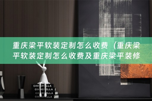 重庆梁平定制怎么收费及重庆梁平装修）