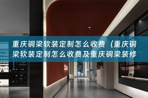 重庆铜梁定制怎么收费及重庆铜梁装修）