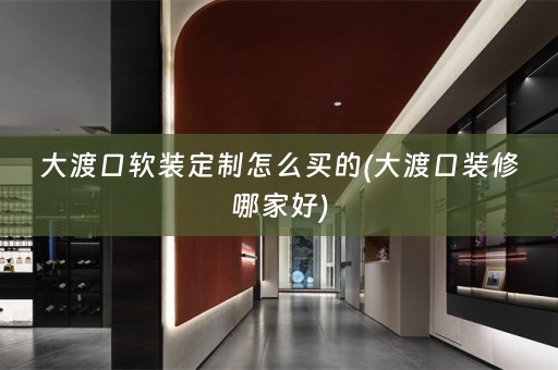 大渡口定制怎么买的(大渡口装修哪家好)