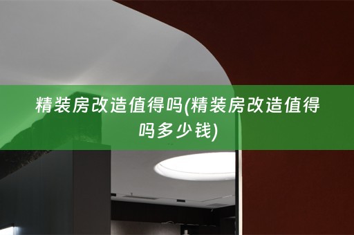 精装房改造值得吗(精装房改造值得吗多少钱)