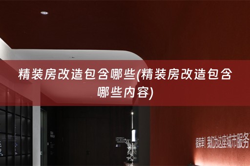 精装房改造包含哪些(精装房改造包含哪些内容)