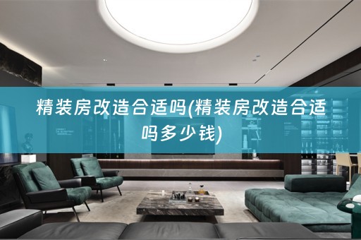 精装房改造合适吗(精装房改造合适吗多少钱)