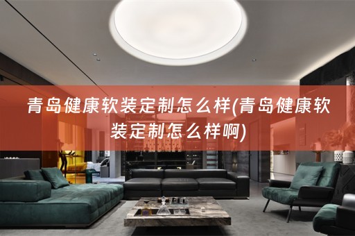 青岛健康定制怎么样啊)
