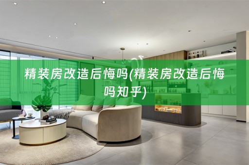 精装房改造后悔吗(精装房改造后悔吗知乎)