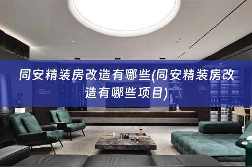 同安精装房改造有哪些(同安精装房改造有哪些项目)