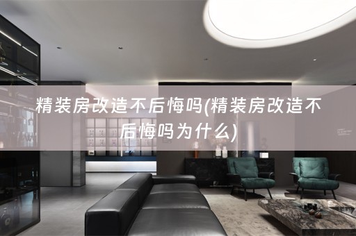 精装房改造不后悔吗(精装房改造不后悔吗为什么)