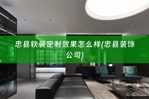 忠县定制效果怎么样(忠县装饰公司)