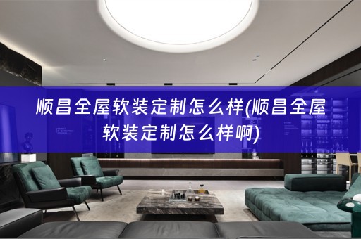 顺昌全屋定制怎么样啊)