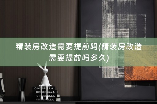 精装房改造需要提前吗(精装房改造需要提前吗多久)