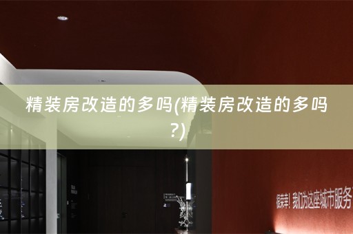 精装房改造的多吗(精装房改造的多吗?)