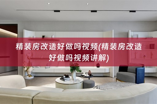 精装房改造好做吗视频(精装房改造好做吗视频讲解)