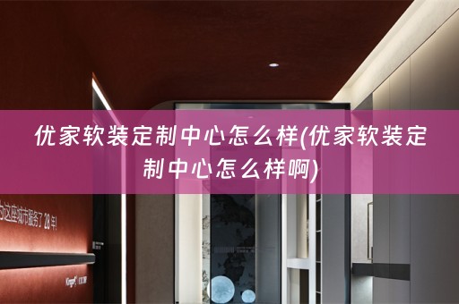 优家定制中心怎么样啊)