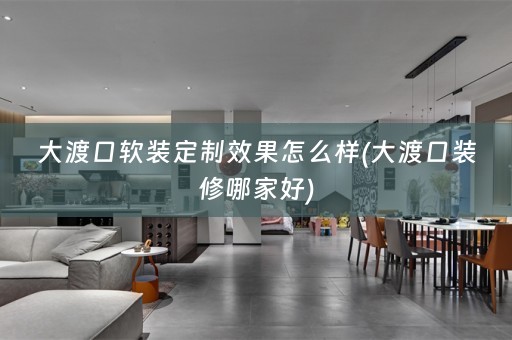 大渡口定制效果怎么样(大渡口装修哪家好)