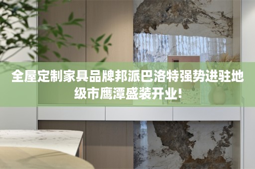 家具品牌邦派巴洛特强势进驻地级市鹰潭盛装开业!