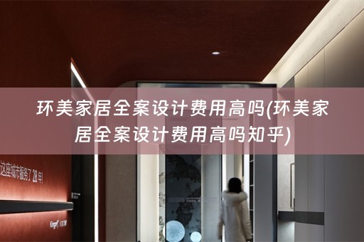 环美家居费用高吗知乎)