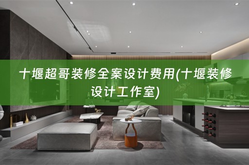 十堰超哥装修费用(十堰装修设计工作室)