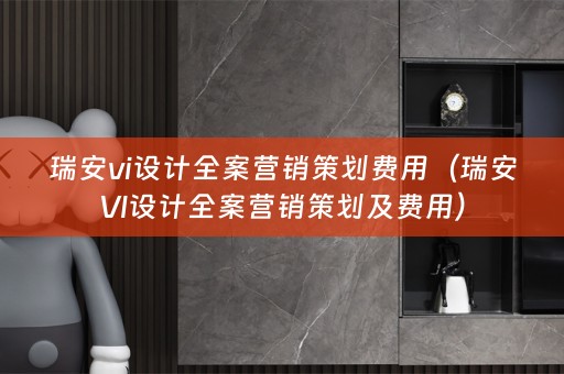 瑞安vi设计全案营销策划费用（瑞安VI设计全案营销策划及费用）