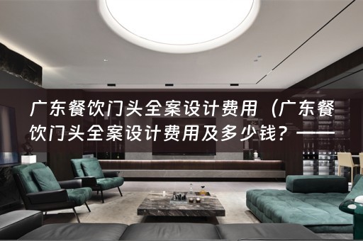 广东餐饮门头费用及多少钱？——全面解析）