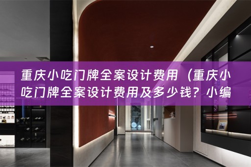重庆小吃门牌费用及多少钱？小编来给你解答！）