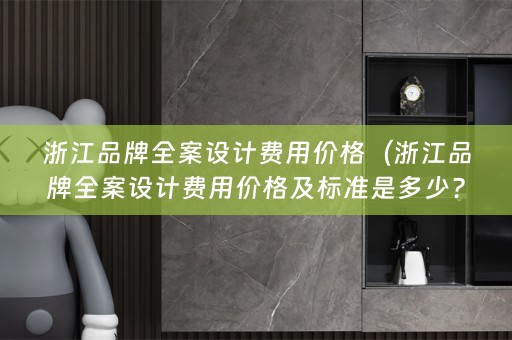 浙江品牌费用价格及标准解析）