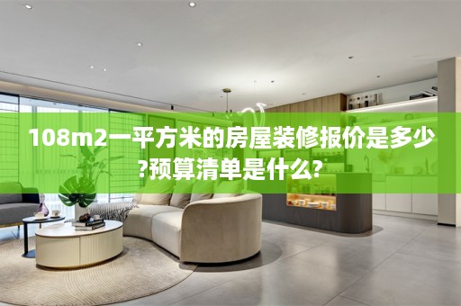 108m2一平方米的房屋装修报价是多少?预算清单是什么?