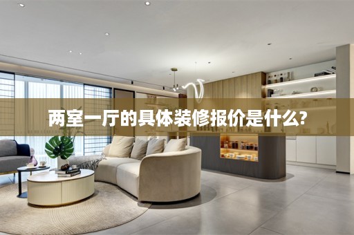 两室一厅的具体装修报价是什么?