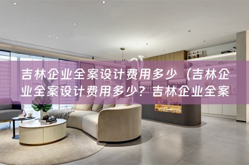 吉林企业费用多少钱？）