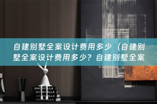 自建别墅费用多少钱？如何控制设计费用？）