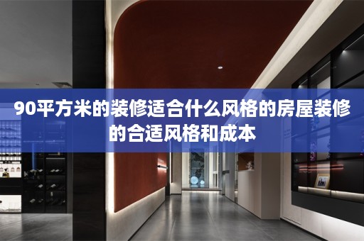 90平方米的装修适合什么风格的房屋装修的合适风格和成本