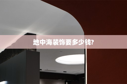 地中海装饰要多少钱?