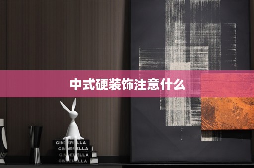 中式硬装饰注意什么