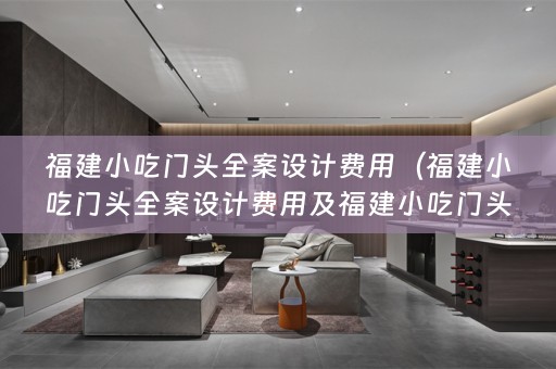 福建小吃门头费用及福建小吃门头照：如何打造一个特色鲜明的门头形象？）