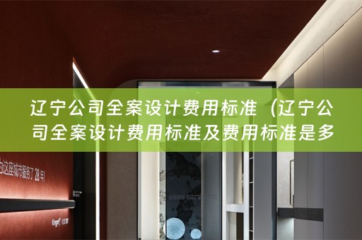 辽宁公司费用标准及费用标准是多少？）