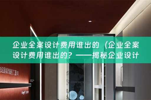 企业费用谁出的？——揭秘企业设计费用分摊方式）