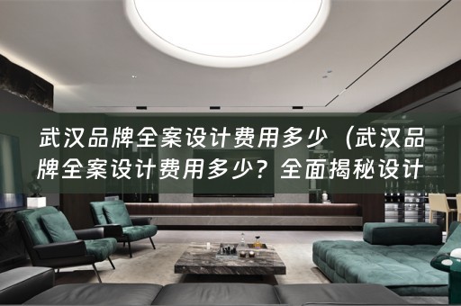 武汉品牌费用多少？全面揭秘设计行业的价格）