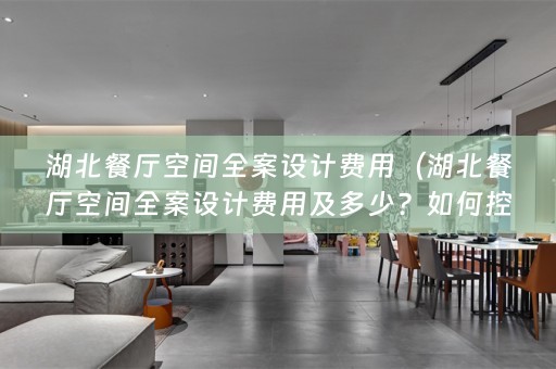 湖北餐厅空间费用及多少？如何控制设计成本？）
