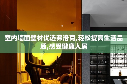 室内墙面壁材优选弗洛克,轻松提高生活品质,感受健康人居