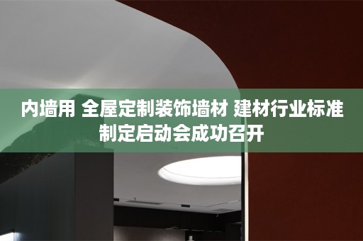 内墙用 装饰墙材 建材行业标准制定启动会成功召开