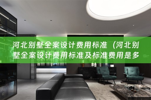 河北别墅费用标准及标准费用是多少？）