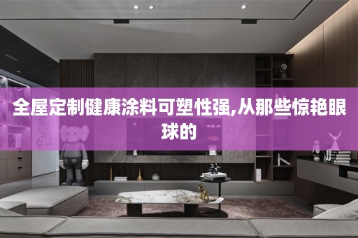 健康涂料可塑性强,从那些惊艳眼球的