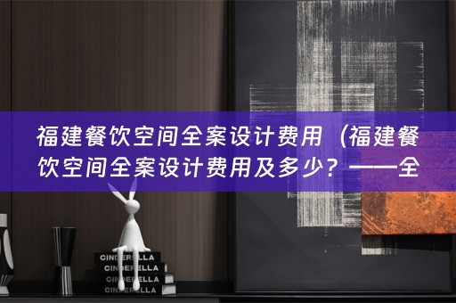 福建餐饮空间费用及多少？——全面解析）