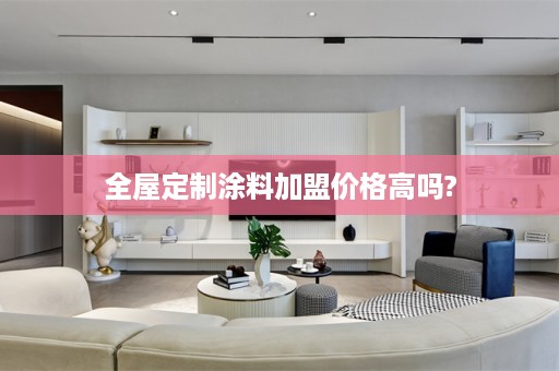 涂料加盟价格高吗?
